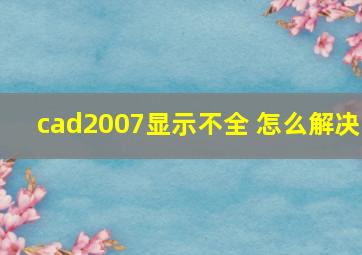 cad2007显示不全 怎么解决